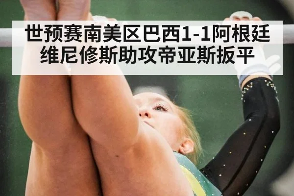 世预赛南美区巴西1-1阿根廷 维尼修斯助攻帝亚斯扳平