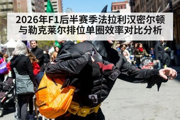 2026年F1后半赛季法拉利汉密尔顿与勒克莱尔排位单圈效率对比分析