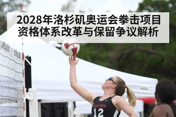 2028年洛杉矶奥运会拳击项目 资格体系改革与保留争议解析