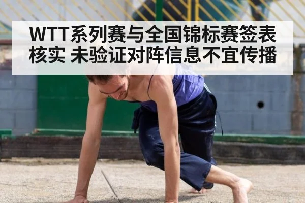 WTT系列赛与全国锦标赛签表核实 未验证对阵信息不宜传播