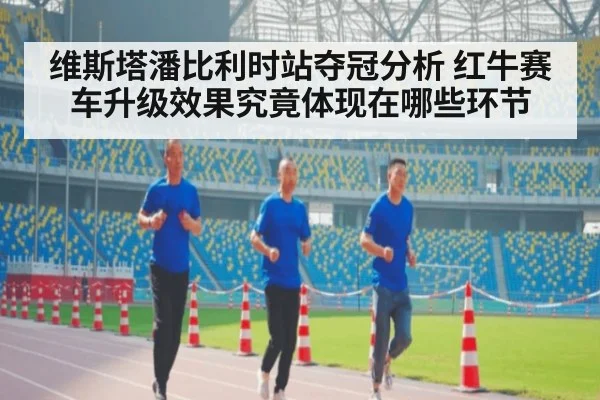 维斯塔潘比利时站夺冠分析 红牛赛车升级效果究竟体现在哪些环节