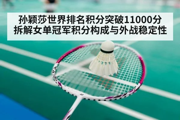 孙颖莎世界排名积分突破11000分 拆解女单冠军积分构成与外战稳定性