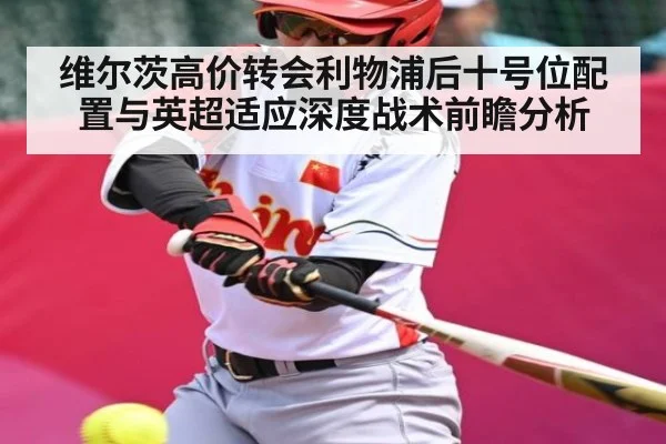 维尔茨高价转会利物浦后十号位配置与英超适应深度战术前瞻分析