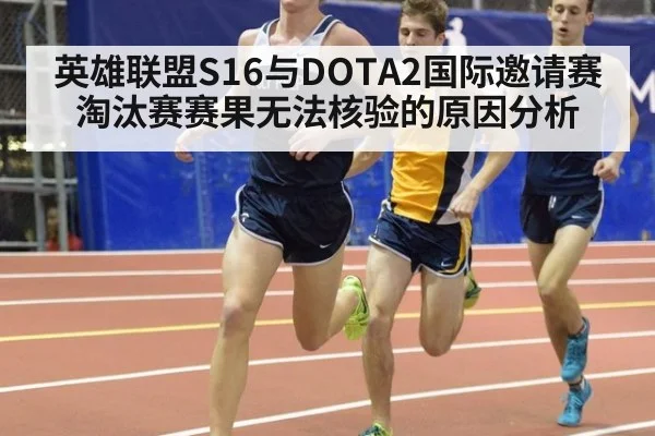 英雄联盟S16与DOTA2国际邀请赛淘汰赛赛果无法核验的原因分析