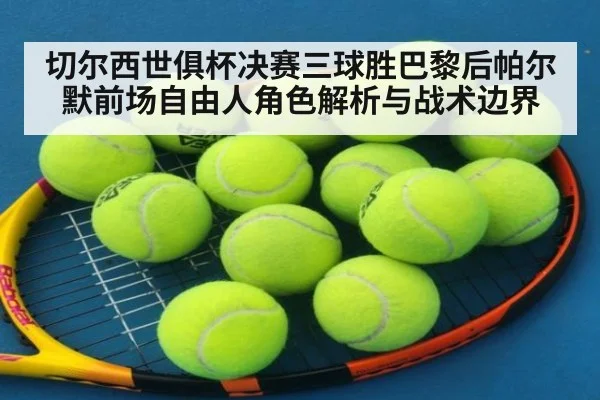切尔西世俱杯决赛三球胜巴黎后帕尔默前场自由人角色解析与战术边界